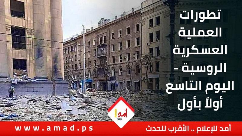 تطورات العملية العسكرية الروسية - اليوم التاسع أولاً بأول